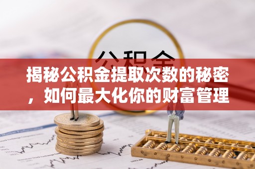 北塘揭秘公积金提取次数的秘密，如何最大化你的财富管理