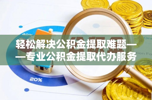 北塘轻松解决公积金提取难题——专业公积金提取代办服务详解