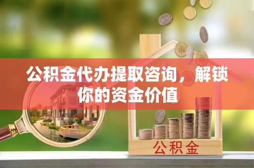 北塘公积金代办提取咨询，解锁你的资金价值
