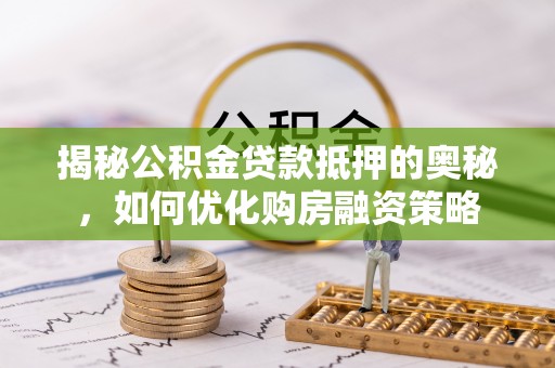 北塘揭秘公积金贷款抵押的奥秘，如何优化购房融资策略