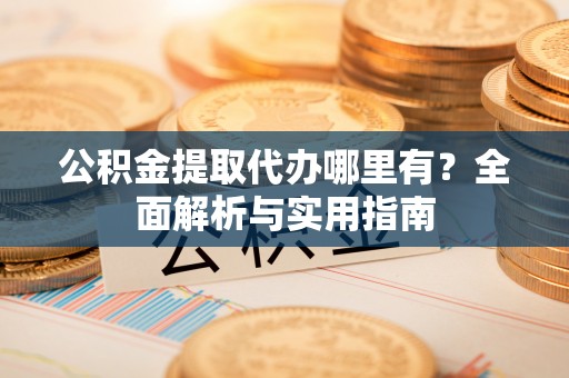 北塘公积金提取代办哪里有？全面解析与实用指南
