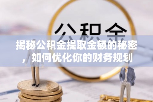 北塘揭秘公积金提取金额的秘密，如何优化你的财务规划