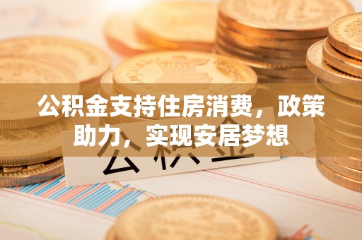 北塘公积金支持住房消费，政策助力，实现安居梦想