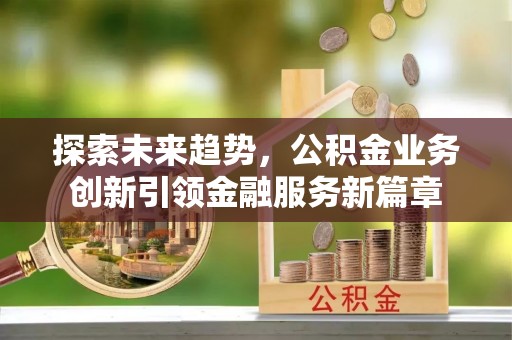 北塘探索未来趋势，公积金业务创新引领金融服务新篇章