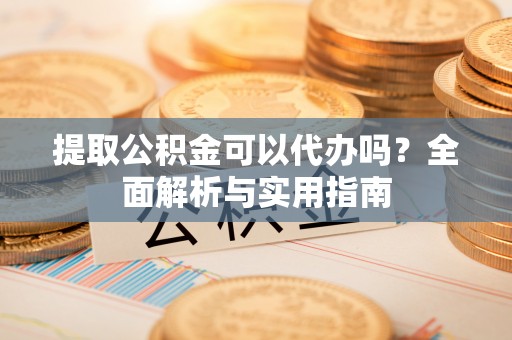 北塘提取公积金可以代办吗？全面解析与实用指南