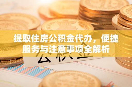 北塘提取住房公积金代办，便捷服务与注意事项全解析