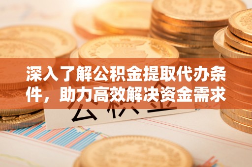 北塘深入了解公积金提取代办条件，助力高效解决资金需求